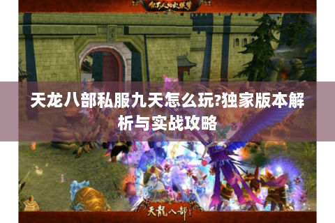 天龙八部私服九天怎么玩?独家版本解析与实战攻略