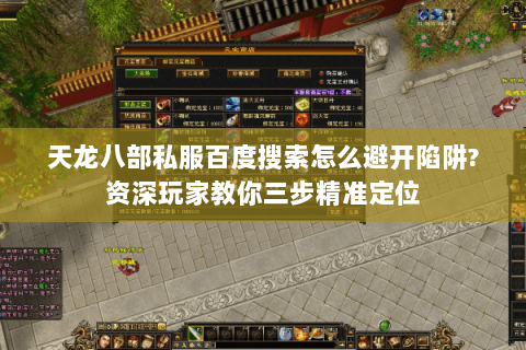 天龙八部私服百度搜索怎么避开陷阱?资深玩家教你三步精准定位 天龙八部私服百度搜索怎么避开陷阱?资深玩家教你三步精准定位
