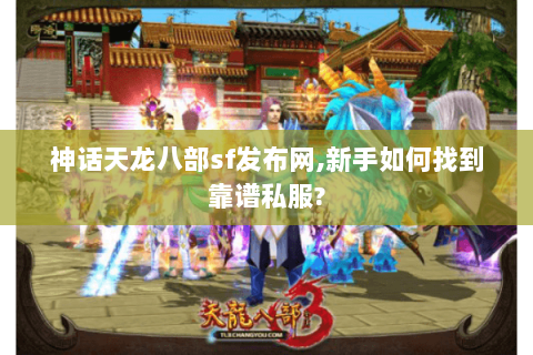 神话天龙八部sf发布网,新手如何找到靠谱私服? 神话天龙八部sf发布网,新手如何找到靠谱私服?