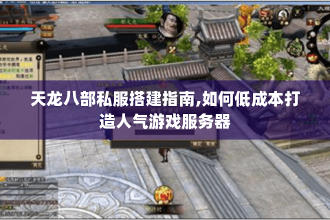 天龙八部私服搭建指南,如何低成本打造人气游戏服务器 天龙八部私服搭建指南,如何低成本打造人气游戏服务器