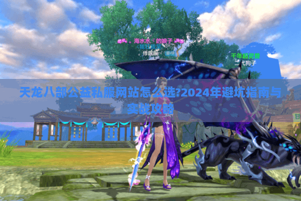 天龙八部公益私服网站怎么选?2024年避坑指南与实战攻略