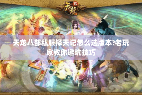 天龙八部私服择天记怎么选版本?老玩家教你避坑技巧
