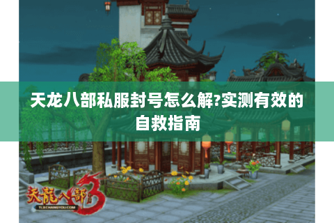 天龙八部私服封号怎么解?实测有效的自救指南