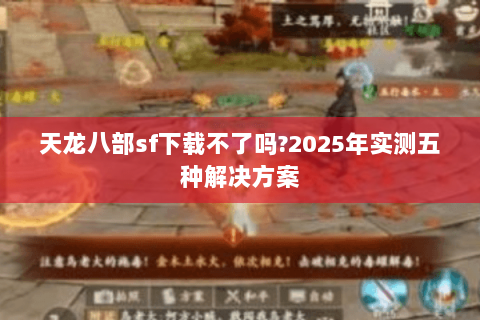 天龙八部sf下载不了吗?2025年实测五种解决方案 天龙八部sf下载不了吗?2025年实测五种解决方案