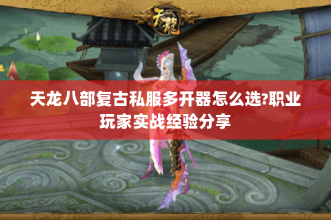 天龙八部复古私服多开器怎么选?职业玩家实战经验分享 天龙八部复古私服多开器怎么选?职业玩家实战经验分享