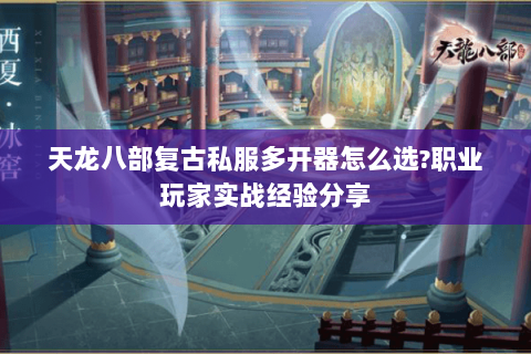 天龙八部复古私服多开器怎么选?职业玩家实战经验分享 天龙八部复古私服多开器怎么选?职业玩家实战经验分享