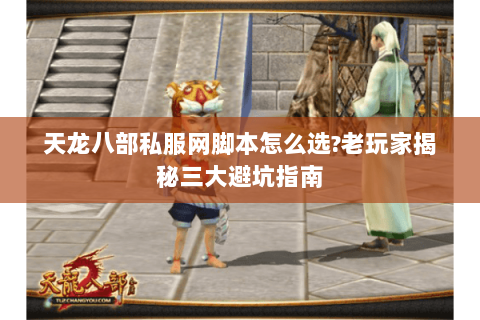 天龙八部私服网脚本怎么选?老玩家揭秘三大避坑指南 天龙八部私服网脚本怎么选?老玩家揭秘三大避坑指南