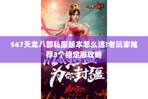 567天龙八部私服版本怎么选?老玩家推荐3个稳定服攻略 567天龙八部私服版本怎么选?老玩家推荐3个稳定服攻略