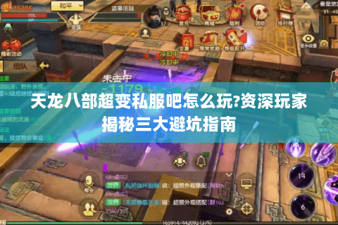 天龙八部超变私服吧怎么玩?资深玩家揭秘三大避坑指南