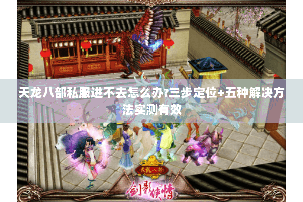 天龙八部私服进不去怎么办?三步定位+五种解决方法实测有效 天龙八部私服进不去怎么办?三步定位+五种解决方法实测有效