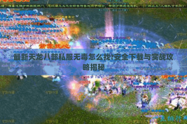 最新天龙八部私服无毒怎么找?安全下载与实战攻略揭秘