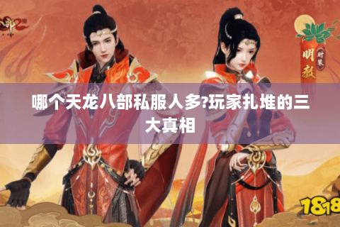 哪个天龙八部私服人多?玩家扎堆的三大真相 哪个天龙八部私服人多?玩家扎堆的三大真相