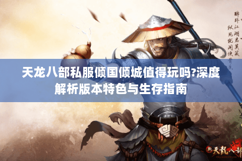 天龙八部私服倾国倾城值得玩吗?深度解析版本特色与生存指南 天龙八部私服倾国倾城值得玩吗?深度解析版本特色与生存指南