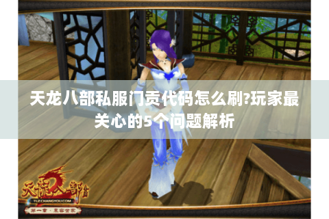 天龙八部私服门贡代码怎么刷?玩家最关心的5个问题解析 天龙八部私服门贡代码怎么刷?玩家最关心的5个问题解析