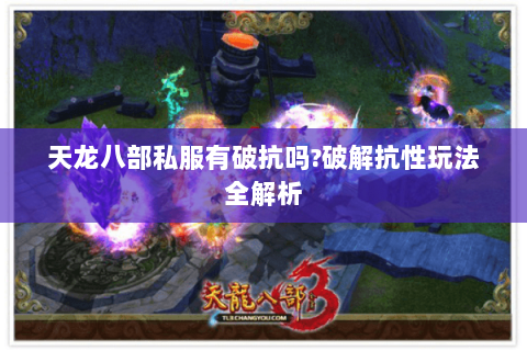 天龙八部私服有破抗吗?破解抗性玩法全解析 天龙八部私服有破抗吗?破解抗性玩法全解析