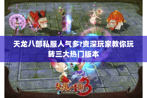 天龙八部私服人气多?资深玩家教你玩转三大热门版本 天龙八部私服人气多?资深玩家教你玩转三大热门版本