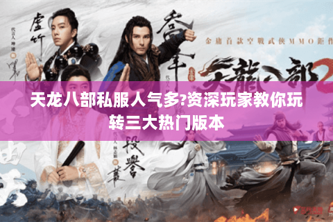 天龙八部私服人气多?资深玩家教你玩转三大热门版本 天龙八部私服人气多?资深玩家教你玩转三大热门版本