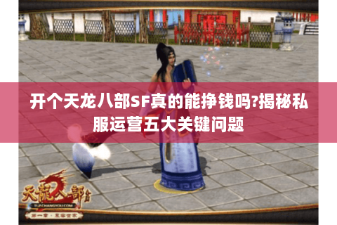 开个天龙八部SF真的能挣钱吗?揭秘私服运营五大关键问题 开个天龙八部SF真的能挣钱吗?揭秘私服运营五大关键问题
