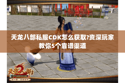 天龙八部私服CDK怎么获取?资深玩家教你5个靠谱渠道 天龙八部私服CDK怎么获取?资深玩家教你5个靠谱渠道