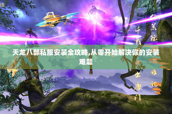 天龙八部私服安装全攻略,从零开始解决你的安装难题 天龙八部私服安装全攻略,从零开始解决你的安装难题