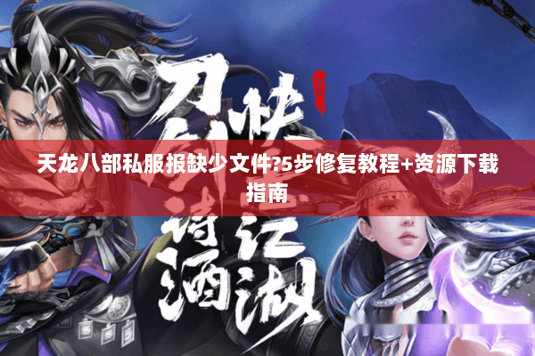 天龙八部私服报缺少文件?5步修复教程+资源下载指南