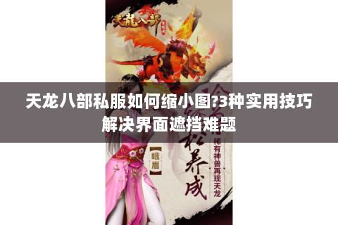 天龙八部私服如何缩小图?3种实用技巧解决界面遮挡难题 天龙八部私服如何缩小图?3种实用技巧解决界面遮挡难题