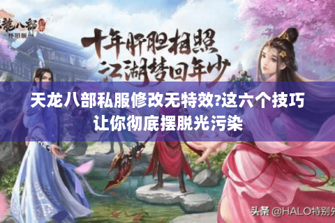 天龙八部私服修改无特效?这六个技巧让你彻底摆脱光污染