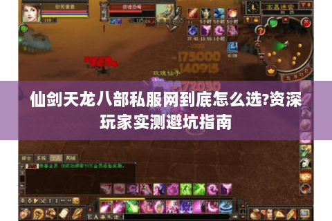 仙剑天龙八部私服网到底怎么选?资深玩家实测避坑指南 仙剑天龙八部私服网到底怎么选?资深玩家实测避坑指南