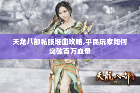 天龙八部私服堆血攻略,平民玩家如何突破百万血量 天龙八部私服堆血攻略,平民玩家如何突破百万血量