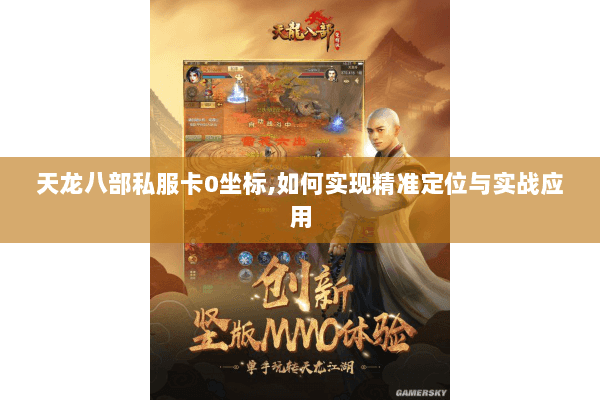 天龙八部私服卡0坐标,如何实现精准定位与实战应用 天龙八部私服卡0坐标,如何实现精准定位与实战应用