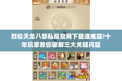 烈焰天龙八部私服官网下载遇难题?十年玩家教你破解三大关键问题 烈焰天龙八部私服官网下载遇难题?十年玩家教你破解三大关键问题