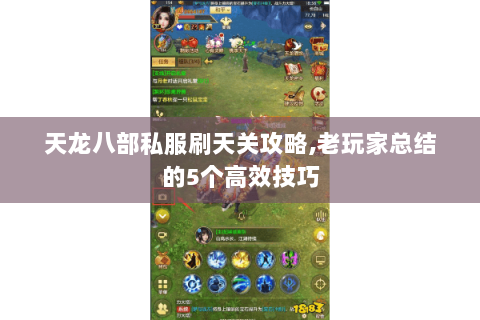 天龙八部私服刷天关攻略,老玩家总结的5个高效技巧 天龙八部私服刷天关攻略,老玩家总结的5个高效技巧