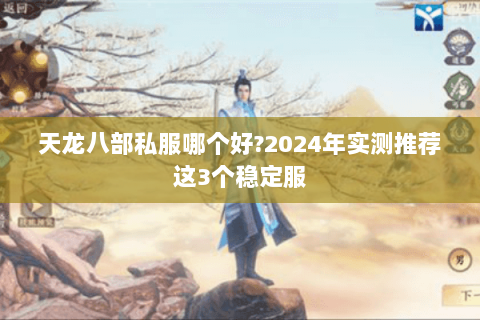 天龙八部私服哪个好?2024年实测推荐这3个稳定服