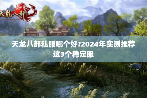 天龙八部私服哪个好?2024年实测推荐这3个稳定服