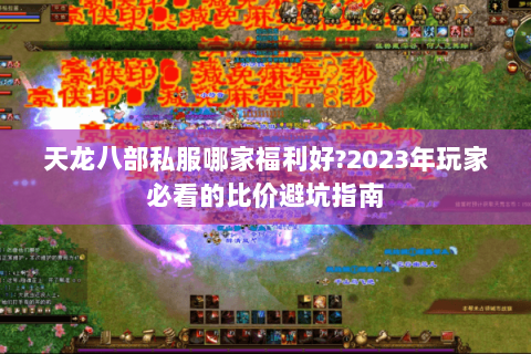 天龙八部私服哪家福利好?2023年玩家必看的比价避坑指南 天龙八部私服哪家福利好?2023年玩家必看的比价避坑指南