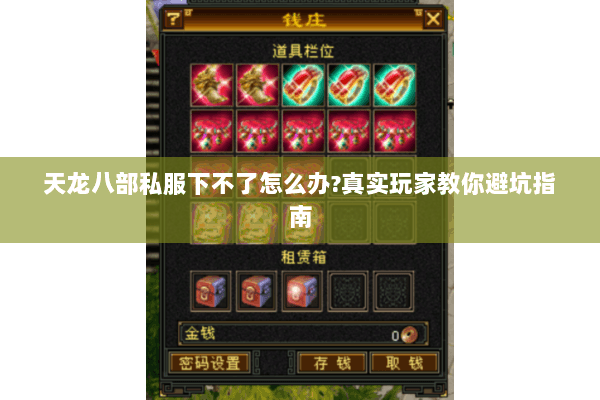 天龙八部私服下不了怎么办?真实玩家教你避坑指南 天龙八部私服下不了怎么办?真实玩家教你避坑指南