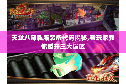 天龙八部私服装备代码揭秘,老玩家教你避开三大误区 天龙八部私服装备代码揭秘,老玩家教你避开三大误区