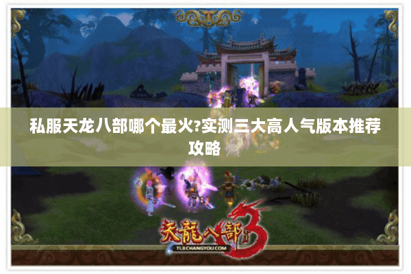 私服天龙八部哪个最火?实测三大高人气版本推荐攻略