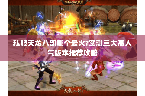 私服天龙八部哪个最火?实测三大高人气版本推荐攻略 私服天龙八部哪个最火?实测三大高人气版本推荐攻略