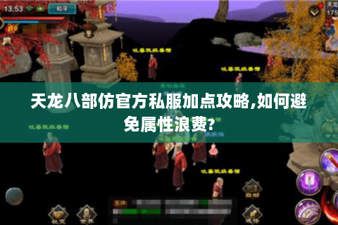 天龙八部仿官方私服加点攻略,如何避免属性浪费? 天龙八部仿官方私服加点攻略,如何避免属性浪费?
