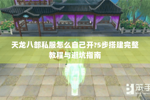 天龙八部私服怎么自己开?5步搭建完整教程与避坑指南 天龙八部私服怎么自己开?5步搭建完整教程与避坑指南
