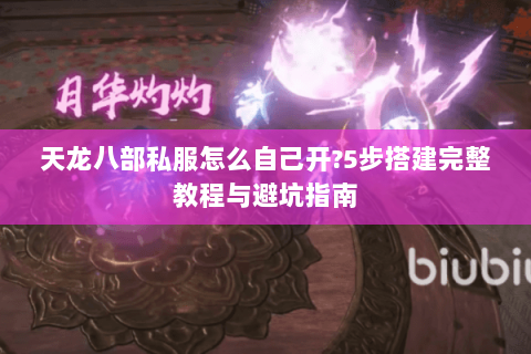天龙八部私服怎么自己开?5步搭建完整教程与避坑指南 天龙八部私服怎么自己开?5步搭建完整教程与避坑指南