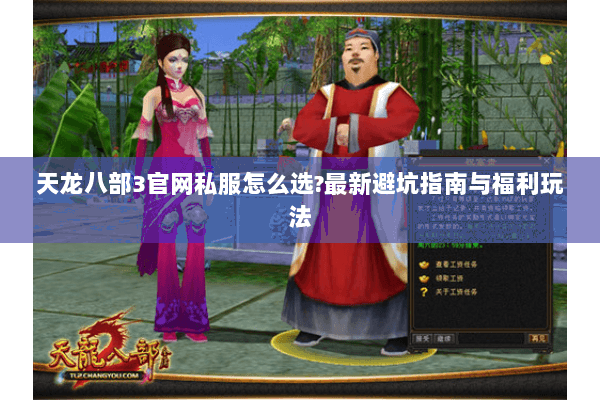 天龙八部3官网私服怎么选?最新避坑指南与福利玩法 天龙八部3官网私服怎么选?最新避坑指南与福利玩法