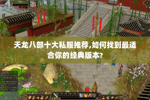 天龙八部十大私服推荐,如何找到最适合你的经典版本? 天龙八部十大私服推荐,如何找到最适合你的经典版本?
