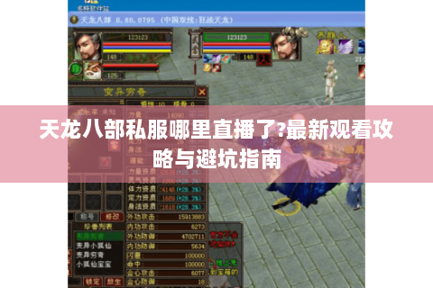 天龙八部私服哪里直播了?最新观看攻略与避坑指南 天龙八部私服哪里直播了?最新观看攻略与避坑指南