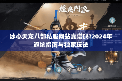 冰心天龙八部私服网站靠谱吗?2024年避坑指南与独家玩法 冰心天龙八部私服网站靠谱吗?2024年避坑指南与独家玩法