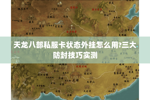 天龙八部私服卡状态外挂怎么用?三大防封技巧实测 天龙八部私服卡状态外挂怎么用?三大防封技巧实测