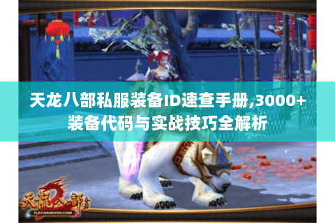 天龙八部私服装备ID速查手册,3000+装备代码与实战技巧全解析