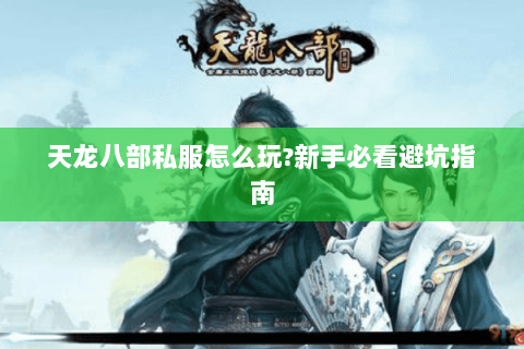 天龙八部私服怎么玩?新手必看避坑指南