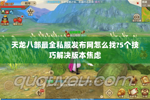 天龙八部最全私服发布网怎么找?5个技巧解决版本焦虑 天龙八部最全私服发布网怎么找?5个技巧解决版本焦虑